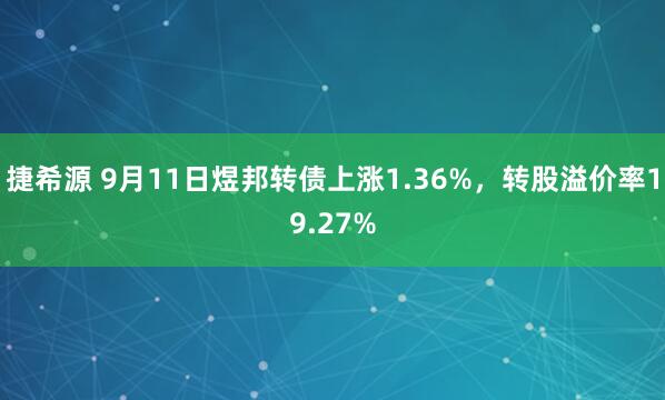 捷希源 9月11日煜邦转债上涨1.36%，转股溢价率19.27%