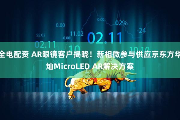 全电配资 AR眼镜客户揭晓！新相微参与供应京东方华灿MicroLED AR解决方案