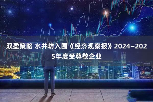 双盈策略 水井坊入围《经济观察报》2024—2025年度受尊敬企业