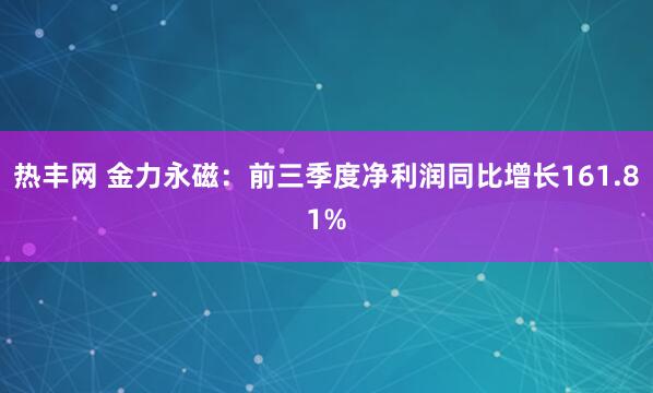 热丰网 金力永磁：前三季度净利润同比增长161.81%