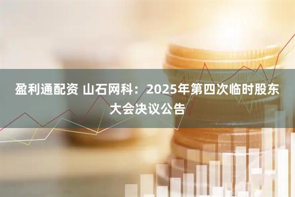 盈利通配资 山石网科：2025年第四次临时股东大会决议公告