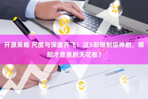 开源策略 尺度与深度齐飞！这5部限制级神剧，哪部才是美剧天花板？